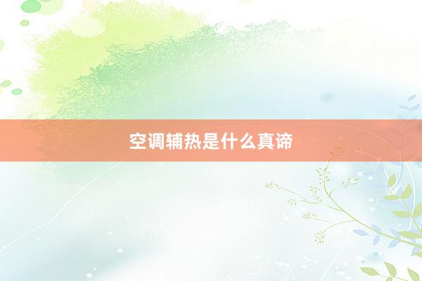 空调辅热是什么真谛