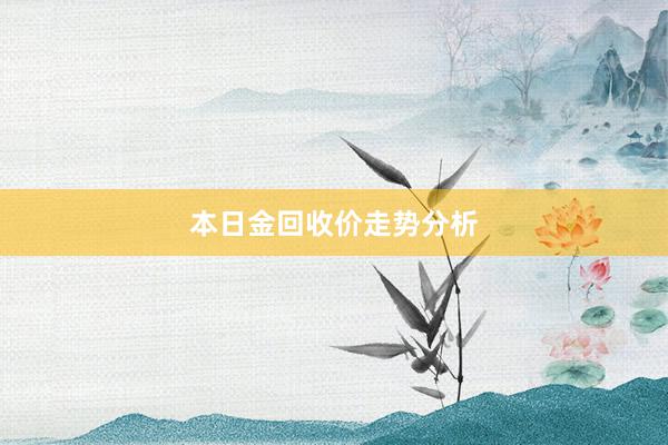 本日金回收价走势分析