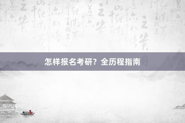 怎样报名考研？全历程指南