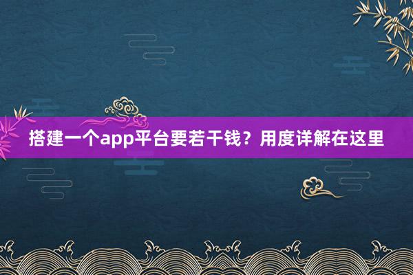 搭建一个app平台要若干钱？用度详解在这里